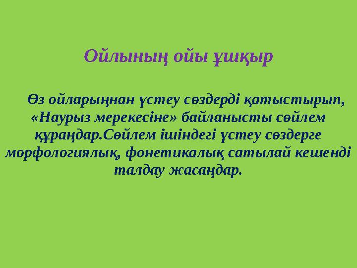 Ойлының ойы ұшқыр Өз ойларыңнан үстеу сөздерді қатыстырып, «Наурыз мерекесіне» байланысты сөйлем құраңдар.Сөйлем ішіндегі
