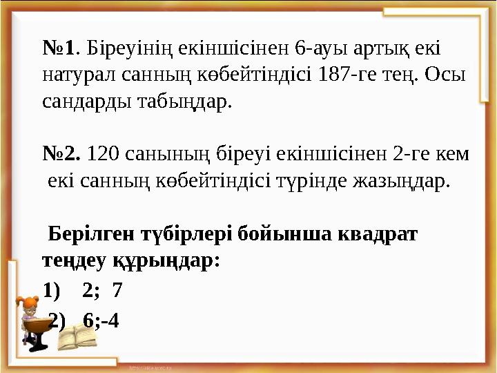 № 1 . Біреуінің екіншісінен 6-ауы артық екі натурал санның көбейтіндісі 187-ге тең. Осы сандарды табыңдар. № 2. 120 санының