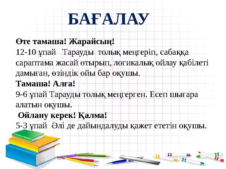 Өте тамаша! Жарайсың! 12-10 ұпай Тарауды толық меңгеріп, сабаққа сараптама жасай отырып, логикалық ойлау қабілеті дамыған,