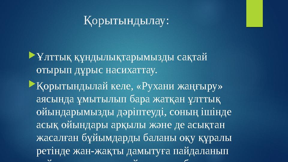 Қорытындылау:  Ұлттық құндылықтарымызды сақтай отырып дұрыс насихаттау.  Қорытындылай келе, «Рухани жаңғыру» аясында ұмытылы