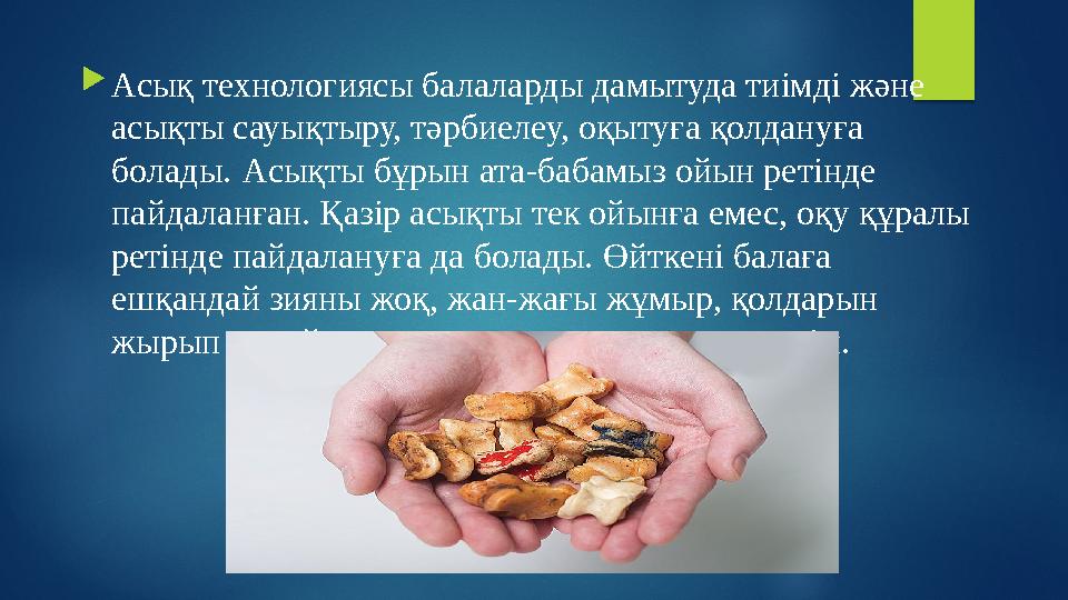  Асы қ технологиясы балаларды дамытуда тиімді және асықты сауықтыру, тәрбиелеу, оқытуға қолдануға болады. Асы қты бұрын ата