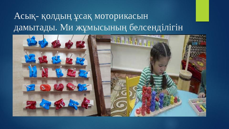 Асық- қолдың ұсақ моторикасын дамытады. Ми жұмысының белсенділігін арттыруға көмектеседі.