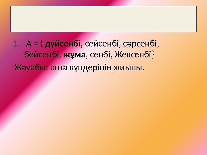 Жиындарға мінездеме беру 1. А = { дүйсенбі , сейсенбі, сәрсенбі, бейсенбі, жұма , сенбі, Жексенбі } Жауабы: апта күндер