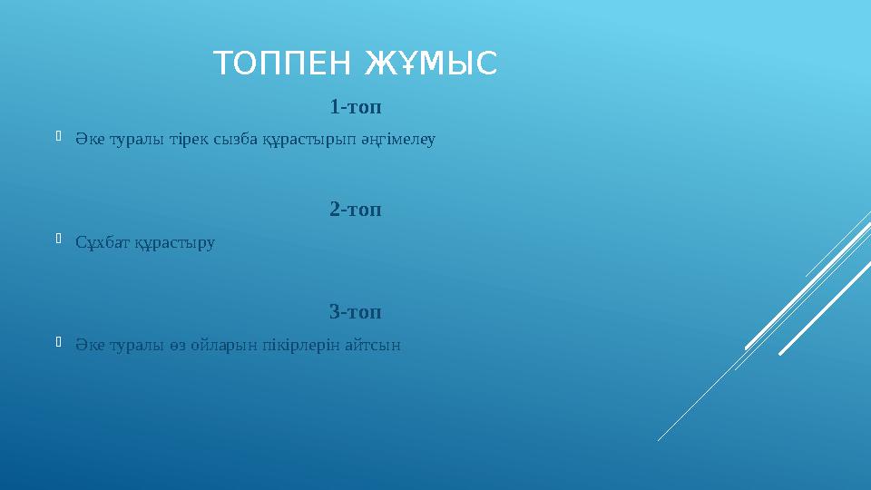 ТОППЕН ЖҰМЫС 1-топ  Әке туралы тірек сызба құрастырып әңгімелеу 2-топ  Сұхбат құрастыру 3-топ  Әке туралы өз ойларын пікірле
