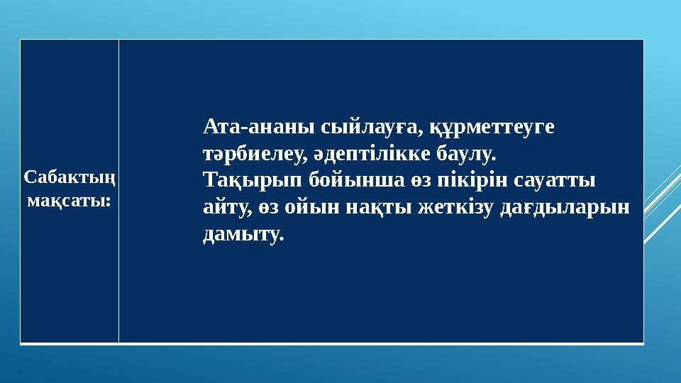 Сабактың мақсаты: Ата-ананы сыйлауға, құрметтеуге тәрбиелеу, әдептілікке баулу. Тақырып бойынша өз пікірін сауатты айту, өз