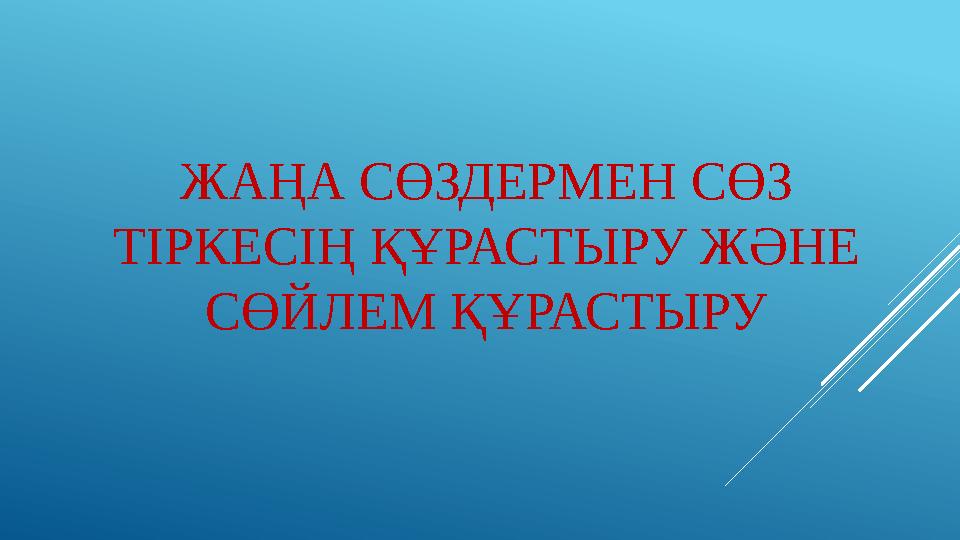 ЖАҢА СӨЗДЕРМЕН СӨЗ ТІРКЕСІҢ ҚҰРАСТЫРУ ЖӘНЕ СӨЙЛЕМ ҚҰРАСТЫРУ