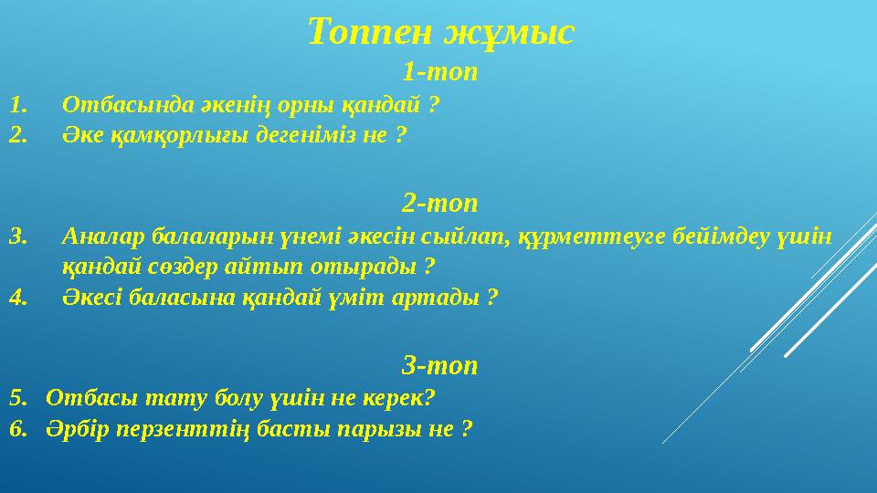 Топпен жұмыс 1-топ 1. Отбасында әкенің орны қандай ? 2. Әке қамқорлығы дегеніміз не ? 2-топ 3. Аналар балаларын үнемі әкесін сый