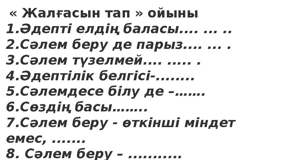 « Жалғасын тап » ойыны 1.Әдепті елдің баласы.... ... .. 2.Сәлем беру де парыз.... ... . 3.Сәлем түзелмей.... ..... . 4.Ә