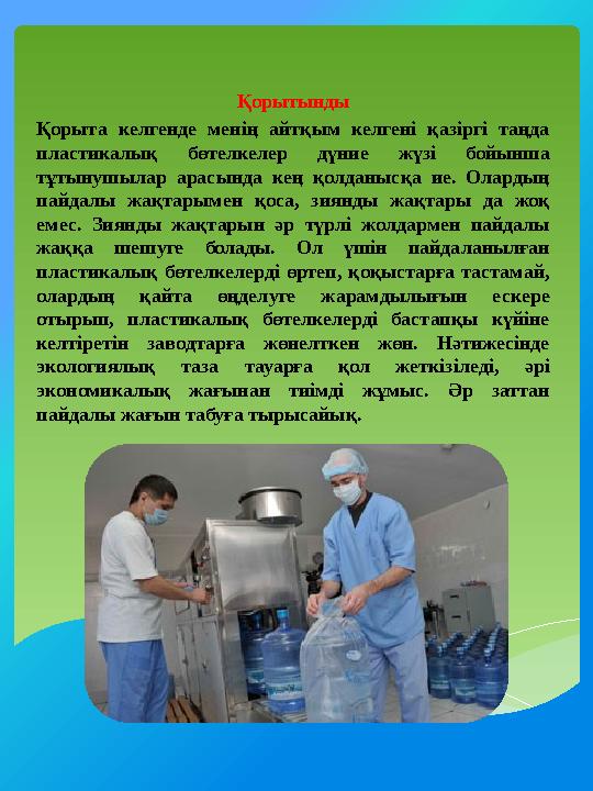 Қорытынды Қорыта келгенде менің айтқым келгені қазіргі таңда пластикалық бөтелкелер дүние жүзі бойынша тұтынушылар