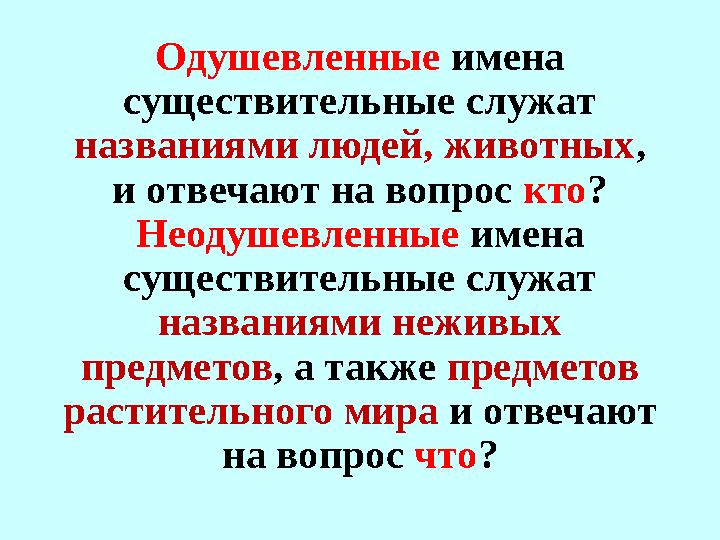 Одушевленные имена существительные служат названиями людей, животных , и отвечают на вопрос кто ? Неодушевленные имена су