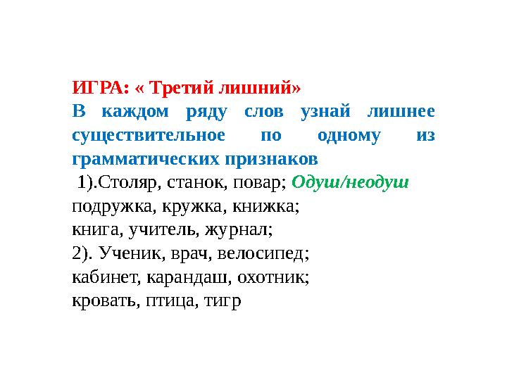 ИГРА: « Третий лишний» В каждом ряду слов узнай лишнее существительное по одному из грамматических признаков 1).С