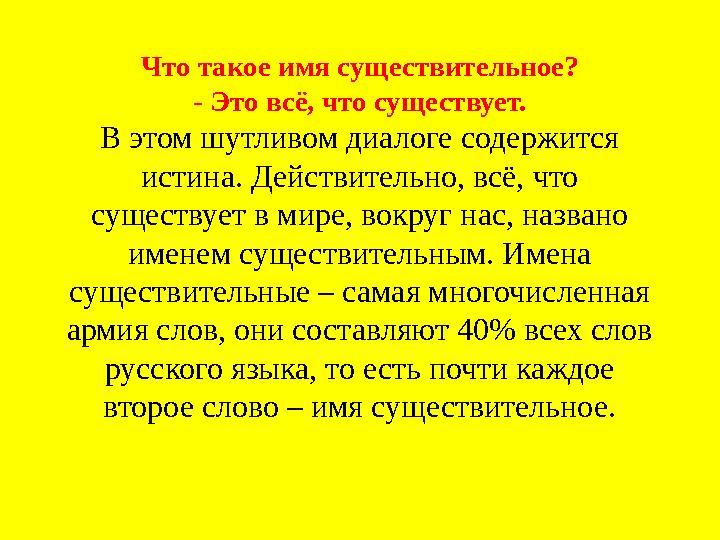 Что такое имя существительное? - Это всё, что существует. В этом шутливом диалоге содержится истина. Действительно, всё, что с