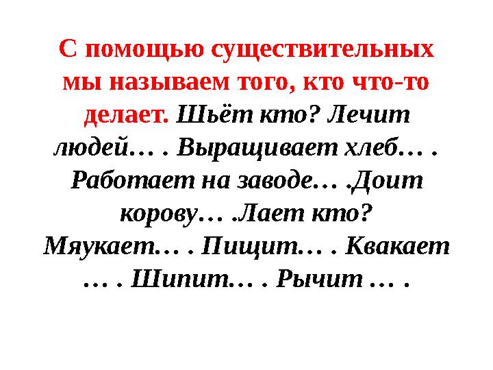 С помощью существительных мы называем того, кто что-то делает. Шьёт кто? Лечит людей… . Выращивает хлеб… . Работает на заво