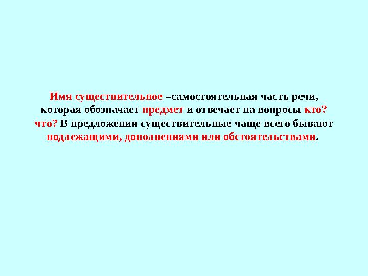 Имя существительное –самостоятельная часть речи, которая обозначает предмет и отвечает на вопросы кто? что? В предложении