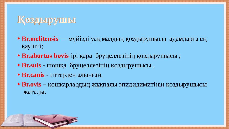 Қоздырушы • Br.melitensis — мүйізді уақ малдың қоздырушысы адамдарға ең қауіпті; • Br.abortus bovis -ipi қара бруцеллезі