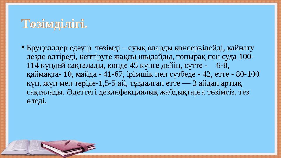 Төзімділігі. • Бруцеллдер едәуір төзімді – суық оларды консервілейді, қайнату лезде өлтіреді, кептіруге жақсы шыдайды, топыра