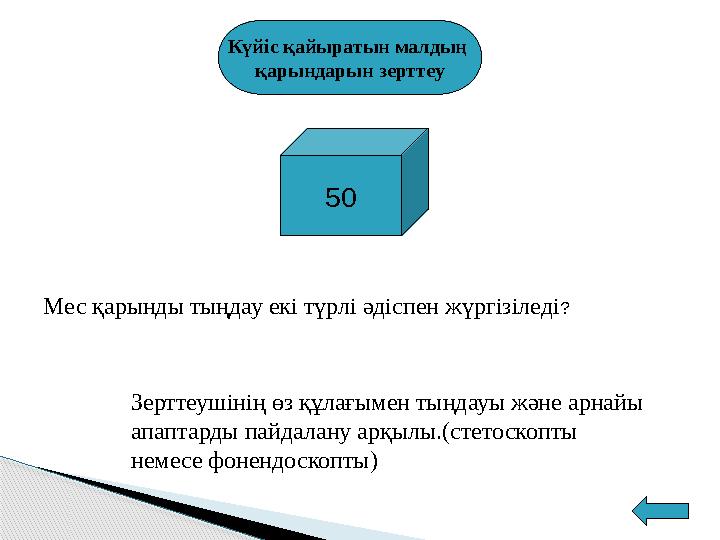 Күйіс қайыратын малдың қарындарын зерттеу 50 Мес қарынды тыңдау екі түрлі әдіспен жүргізіледі ? Зерттеушінің өз құлағымен ты