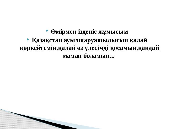  Өмірмен ізденіс жұмысым  Қазақстан ауылшаруашылығын қалай көркейтемін,қалай өз үлесімді қосамын,қандай маман боламын...