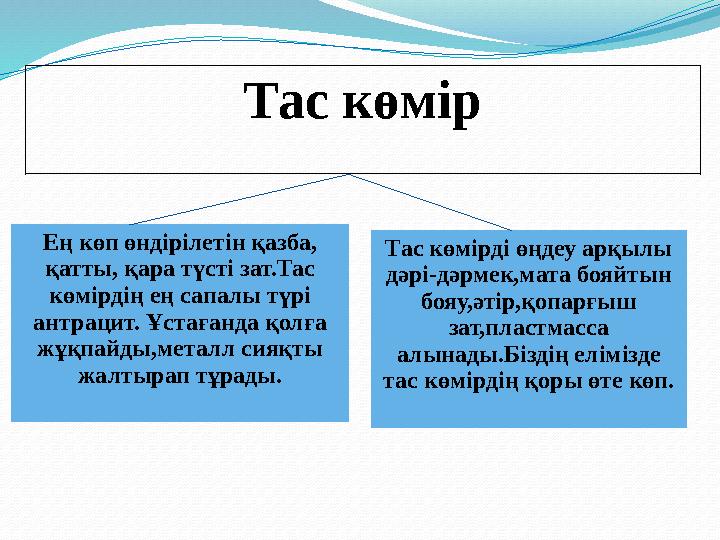 Тас көмір Ең көп өндірілетін қазба, қатты, қара түсті зат.Тас көмірдің ең сапалы түрі антрацит. Ұстағанда қолға жұқпайды,мет