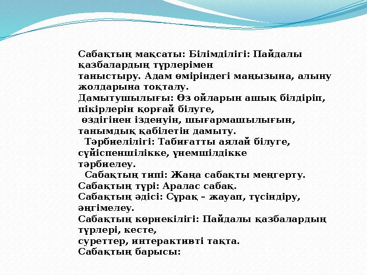 Сабақтың мақсаты: Білімділігі: Пайдалы қазбалардың түрлерімен таныстыру. Адам өміріндегі маңызына, алыну жолдарына тоқталу.