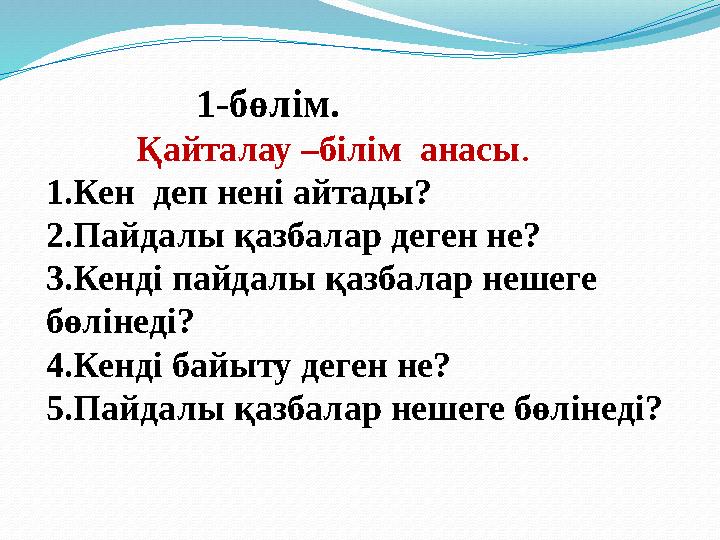 1-бөлім. Қайталау –білім анасы . 1.Кен деп нені айтады? 2.Пайдалы қазбалар деген не? 3.Кенді пай
