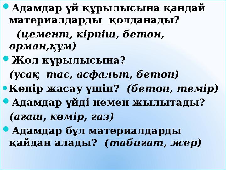  Адамдар үй құрылысына қандай материалдарды қолданады? (цемент, кірпіш, бетон, орман,құм)  Жол құрылысына? (ұсақ та