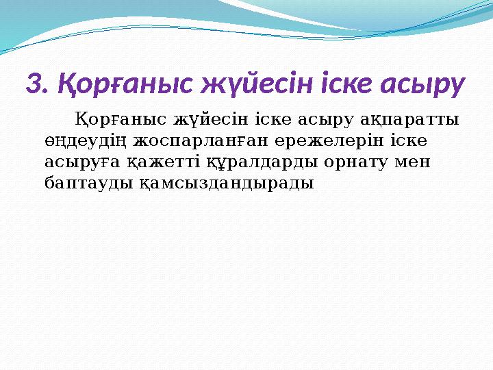 3. Қорғаныс жүйесін іске асыру Қорғаныс жүйесін іске асыру ақпаратты өңдеудің жоспарланған ережелерін іске асыруға қа