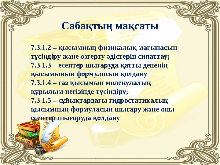 Сабақтың мақсаты 7.3.1.2 – қысымның физикалық мағынасын түсіндіру және өзгерту әдістерін сипаттау; 7.3.1.3 – есептер шығаруда