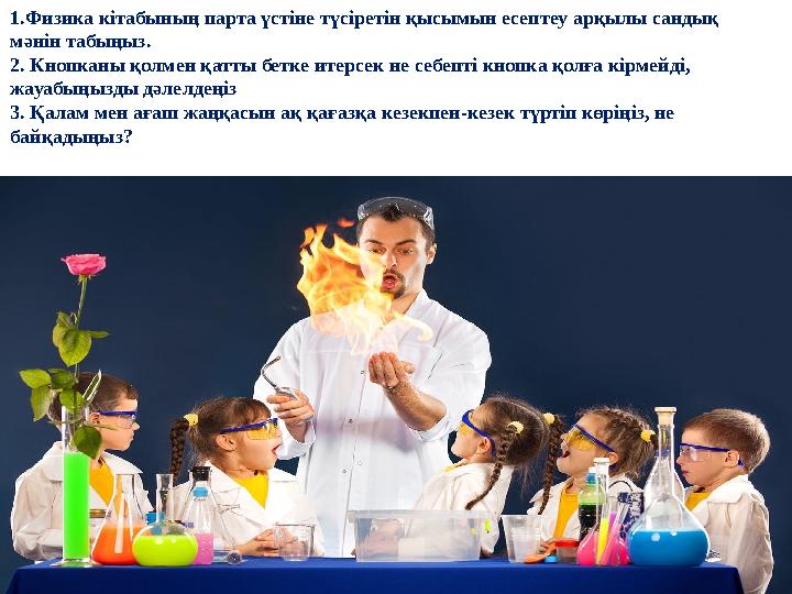1.Физика кітабының парта үстіне түсіретін қысымын есептеу арқылы сандық мәнін табыңыз. 2. Кнопканы қолмен қатты бетке итерсек н
