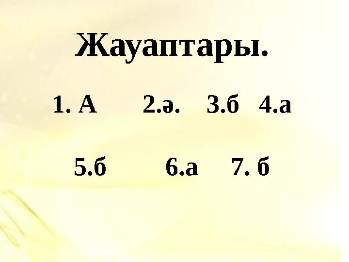 Жауаптары. 1. А 2.ә. 3.б 4.а 5.б 6.а 7. б