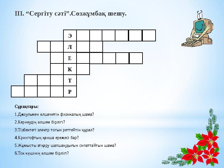ІІІ. “Сергіту сәті”.Сөзжұмбақ шешу. Сұрақтары: 1.Джоульмен өлшенетін физикалық шама? 2.Кернеудің өлшем бірлігі? 3.Тізбектегі эле