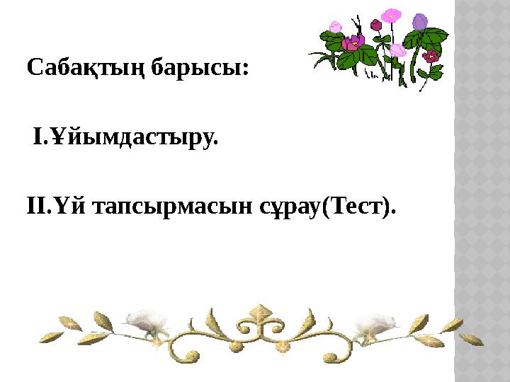 Сабақтың барысы: І.Ұйымдастыру. ІІ.Үй тапсырмасын сұрау(Тест).