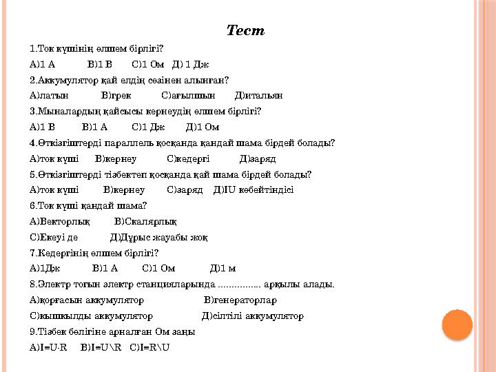 Тест 1.Ток күшінің өлшем бірлігі? А)1 А В)1 В С)1 Ом Д) 1 Дж 2.Аккумулятор қай елдің сөзінен алынған? А)латын