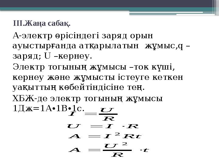 ІІІ.Жаңа сабақ. А-электр өрісіндегі заряд орын ауыстырғанда атқарылатын жұмыс,q – заряд; U –кернеу. Электр тогының жұмысы –то