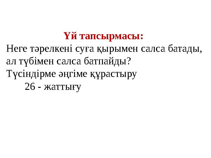 Үй тапсырмасы: Неге тәрелкені суға қырымен салса батады, ал түбімен салса батпайды? Түсіндірме әңгіме құра