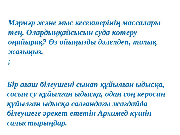 Мәрмәр және мыс кесектерінің массалары тең. Олардыңқайсысын суда көтеру оңайырақ? Өз ойыңызды дәлелдеп, толық жазыңыз. ; Бі