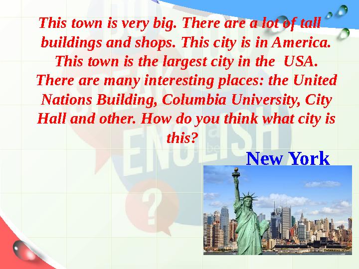 This town is very big. There are a lot of tall buildings and shops. This city is in America. This town is the largest city in