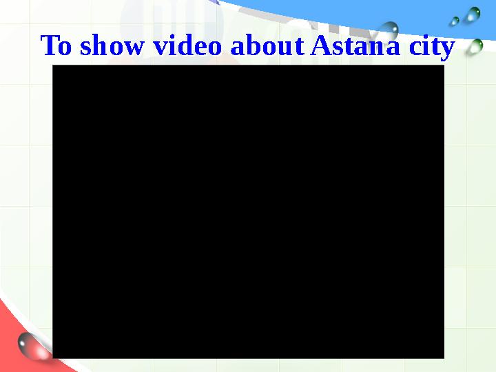 To show video about Astana cityTo show video about Astana city