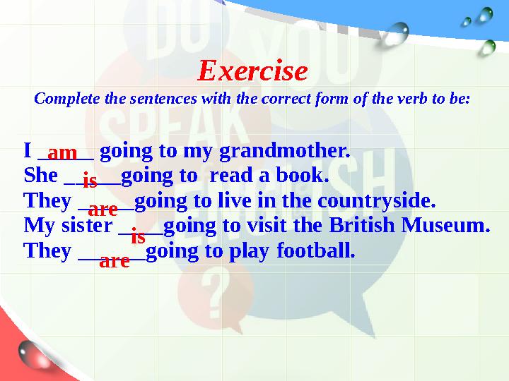 Exercise Complete the sentences with the correct form of the verb to be: Exercise Complete the sentences with the correct form o