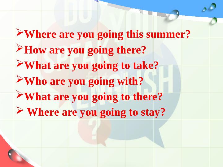  Where are you going this summer ?  How are you going there ?  What are you going to take ?  Who a