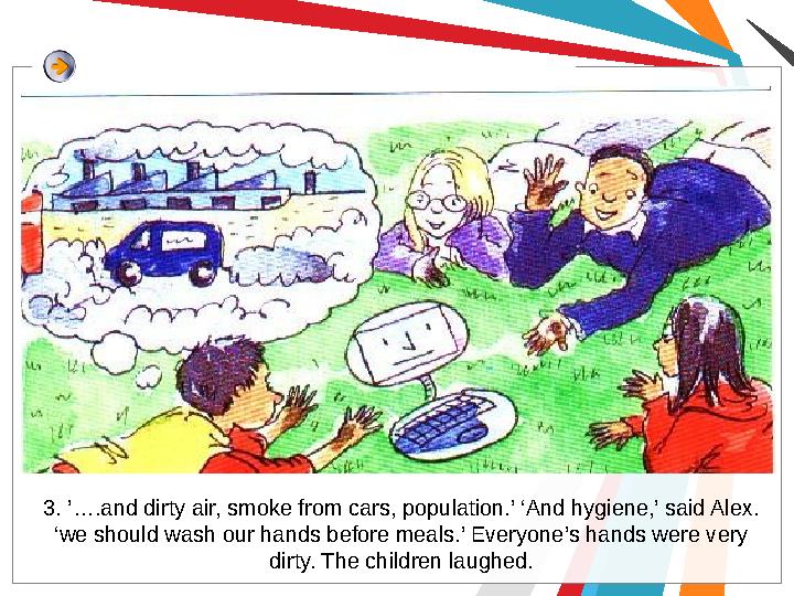 3. ’….and dirty air, smoke from cars, population.’ ‘And hygiene,’ said Alex. ‘we should wash our hands before meals.’ Everyone’