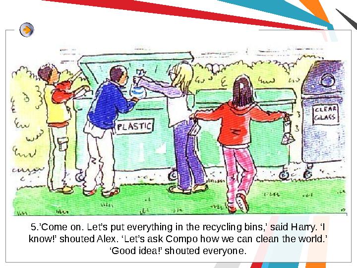 5.’Come on. Let’s put everything in the recycling bins,’ said Harry. ‘I know!’ shouted Alex. ‘Let’s ask Compo how we can clean