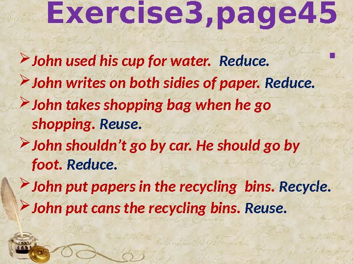 Exercise3,page45 .  John used his cup for water. Reduce.  John writes on both sidies of paper. Reduce.  John takes shoppin