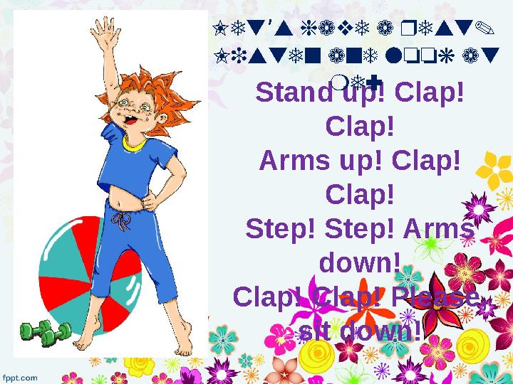 Stand up! Clap! Clap! Arms up! Clap! Clap! Step! Step! Arms down! Clap! Clap! Please, sit down!Let s have a rest. ’ Listen a