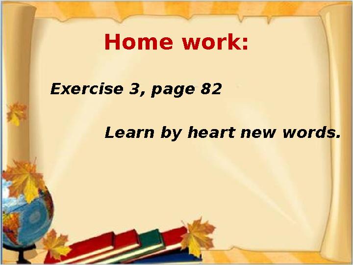Home work: Exercise 3, page 82 Learn by heart new words.