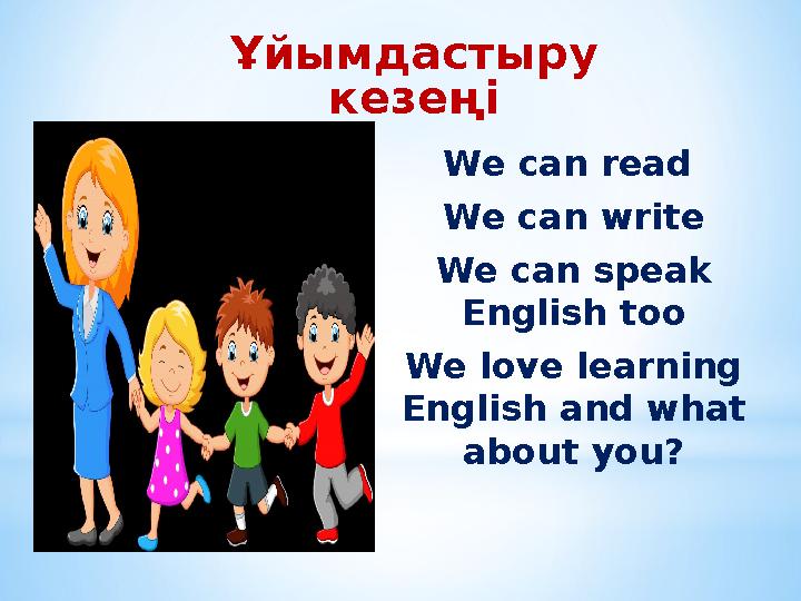 Ұйымдастыру кезеңі We can read We can write We can speak English too We love learning English and what about you?