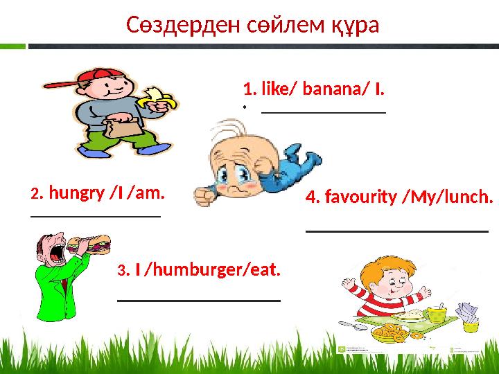 Сөздерден сөйлем құра 4. favourit у /My/lunch. ___________________1. like/ banana/ I. • ____________________ 2 . hungry /I /am.
