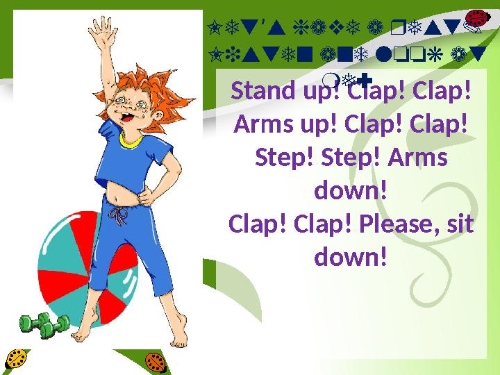 Stand up! Clap! Clap! Arms up! Clap! Clap! Step! Step! Arms down! Clap! Clap! Please, sit down!Let s have a rest. ’ Listen and
