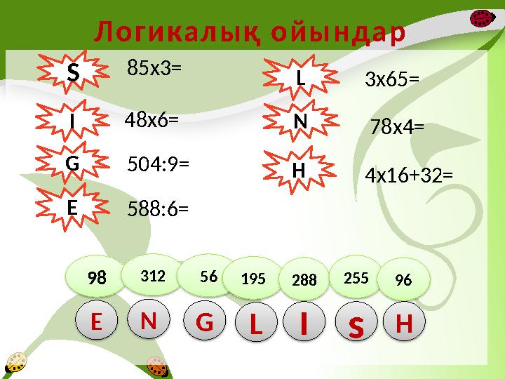 Л о г и к а л ы қ о й ы н д а р 85 x3= S L N G I E H 98 312 56 195 288 255 96 N E G L I s H48x6= 504 :