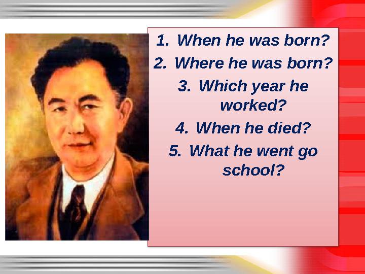 1. When he was born? 2. Where he was born? 3. Which year he worked? 4. When he died? 5. What he went go school?